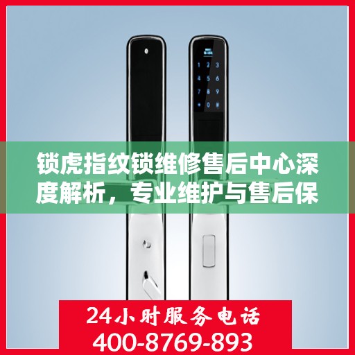 锁虎指纹锁维修售后中心深度解析，专业维护与售后保障引领行业标杆