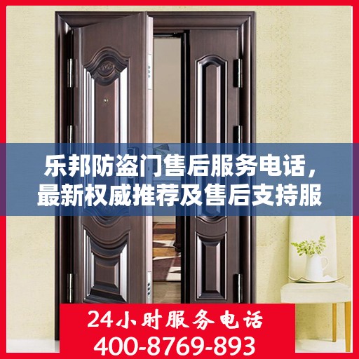 乐邦防盗门售后服务电话，最新权威推荐及售后支持服务指南