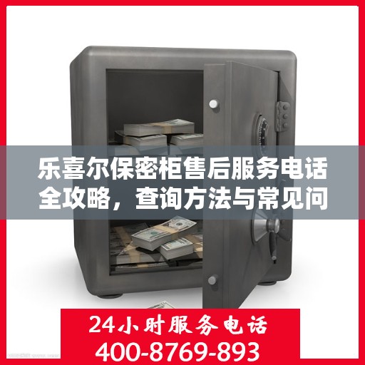 乐喜尔保密柜售后服务电话全攻略，查询方法与常见问题解答