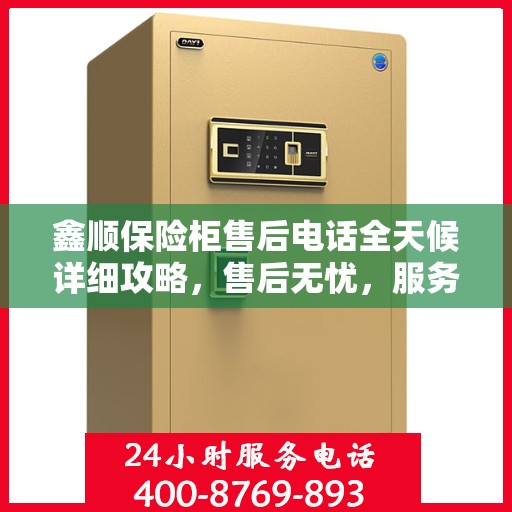 鑫顺保险柜售后电话全天候详细攻略，售后无忧，服务不打烊