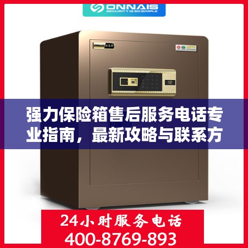强力保险箱售后服务电话专业指南，最新攻略与联系方式揭秘