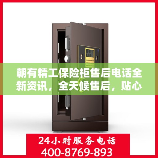 朝有精工保险柜售后电话全新资讯，全天候售后，贴心服务不间断