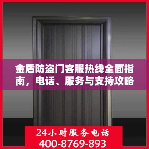 金盾防盗门客服热线全面指南，电话、服务与支持攻略