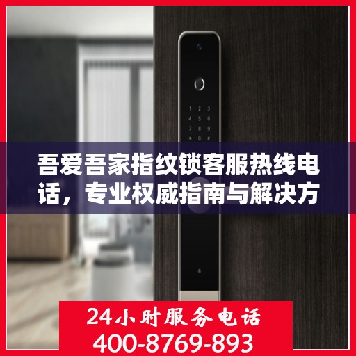 吾爱吾家指纹锁客服热线电话，专业权威指南与解决方案