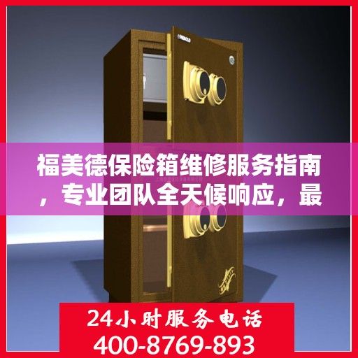 福美德保险箱维修服务指南，专业团队全天候响应，最新维修攻略与联系电话