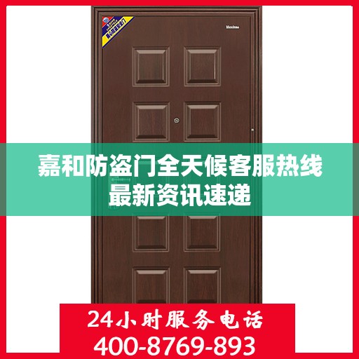嘉和防盗门全天候客服热线最新资讯速递