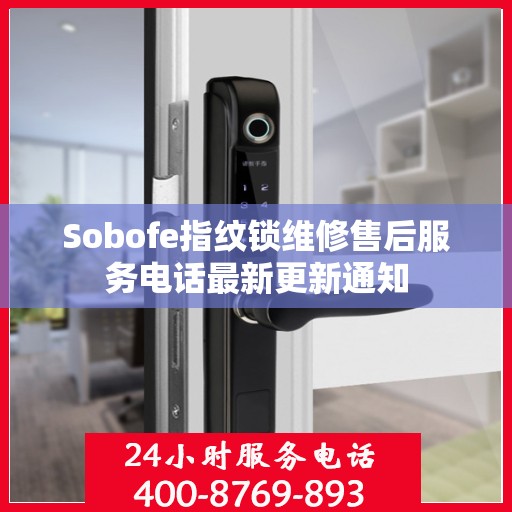 Sobofe指纹锁维修售后服务电话最新更新通知
