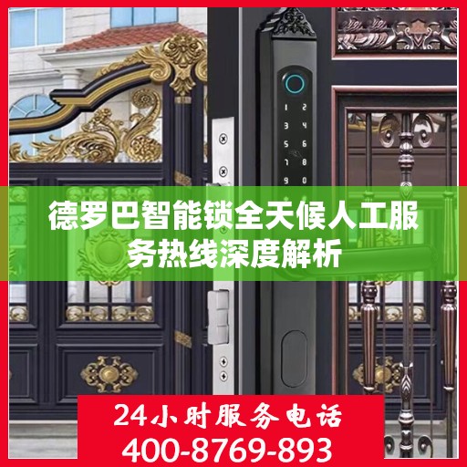 德罗巴智能锁全天候人工服务热线深度解析
