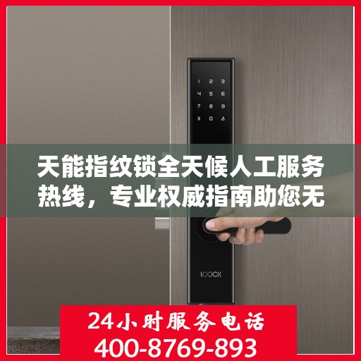 天能指纹锁全天候人工服务热线，专业权威指南助您无忧使用