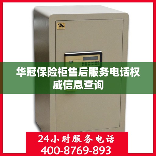 华冠保险柜售后服务电话权威信息查询