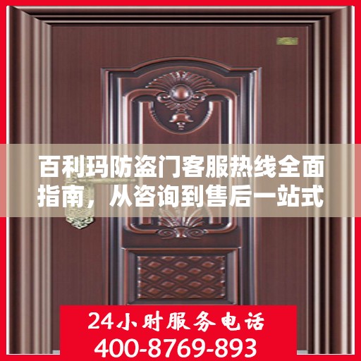 百利玛防盗门客服热线全面指南，从咨询到售后一站式服务攻略