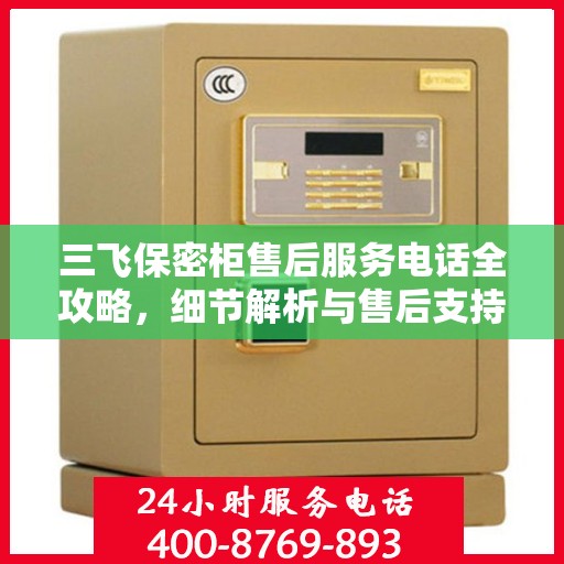 三飞保密柜售后服务电话全攻略，细节解析与售后支持一网打尽