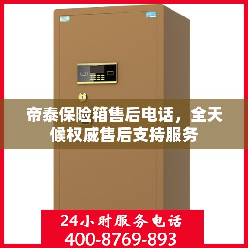 帝泰保险箱售后电话，全天候权威售后支持服务