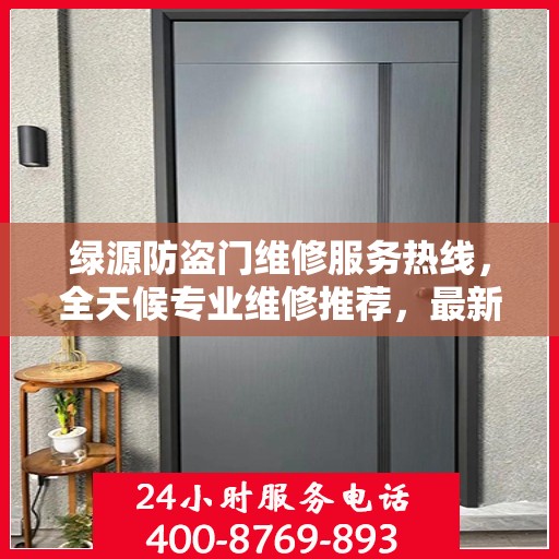 绿源防盗门维修服务热线，全天候专业维修推荐，最新权威电话发布！