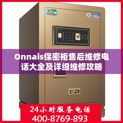 Onnais保密柜售后维修电话大全及详细维修攻略