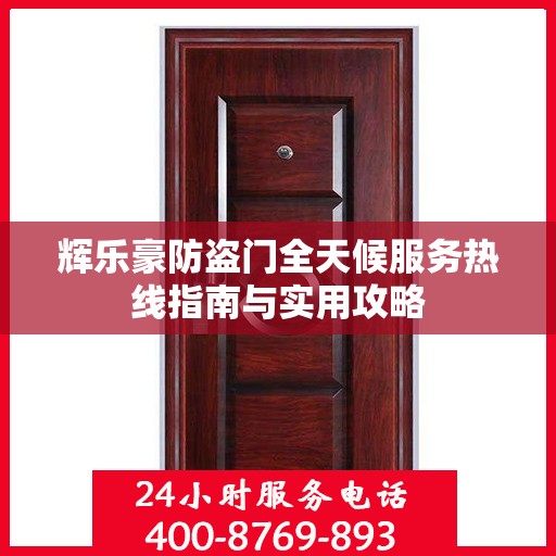 辉乐豪防盗门全天候服务热线指南与实用攻略