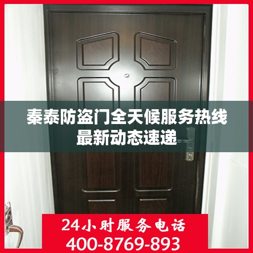 秦泰防盗门全天候服务热线最新动态速递