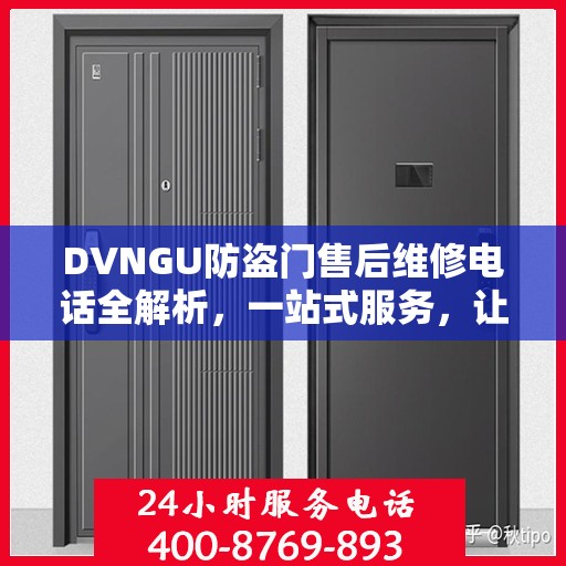 DVNGU防盗门售后维修电话全解析，一站式服务，让您轻松解决维修难题