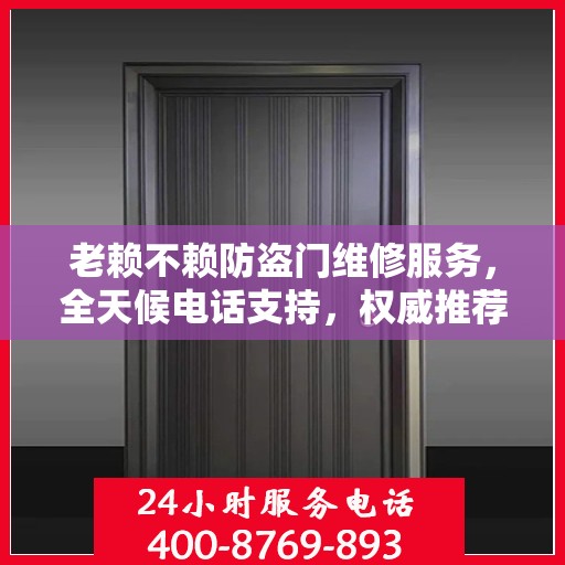 老赖不赖防盗门维修服务，全天候电话支持，权威推荐最新维修服务热线