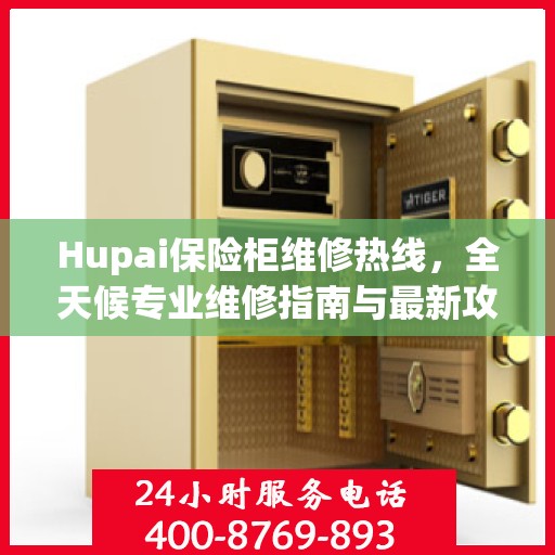 Hupai保险柜维修热线，全天候专业维修指南与最新攻略