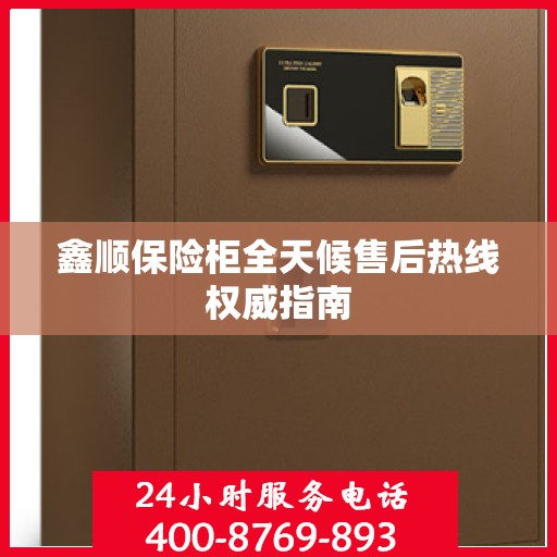 鑫顺保险柜全天候售后热线权威指南