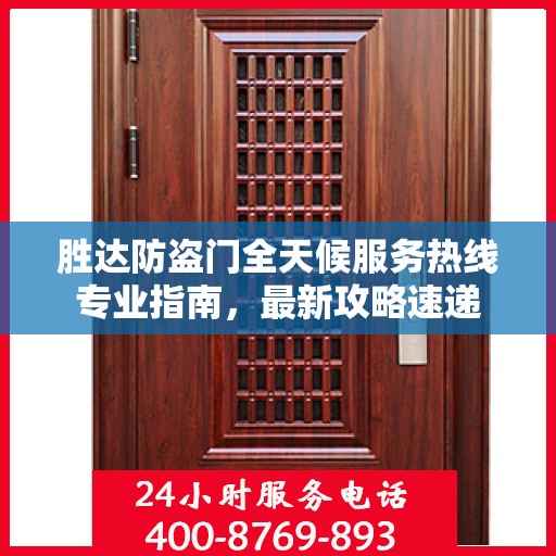胜达防盗门全天候服务热线专业指南，最新攻略速递