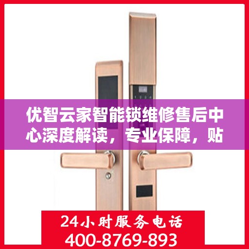 优智云家智能锁维修售后中心深度解读，专业保障，贴心服务