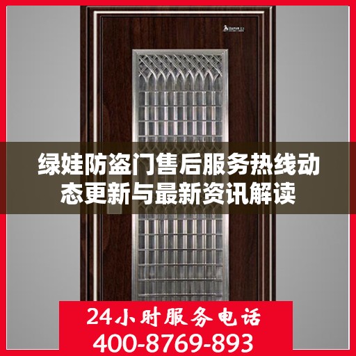 绿娃防盗门售后服务热线动态更新与最新资讯解读