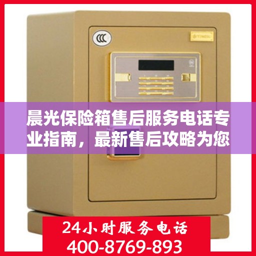 晨光保险箱售后服务电话专业指南，最新售后攻略为您护航