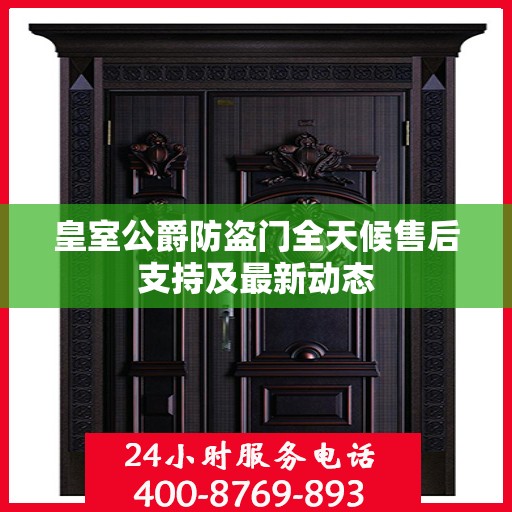 皇室公爵防盗门全天候售后支持及最新动态