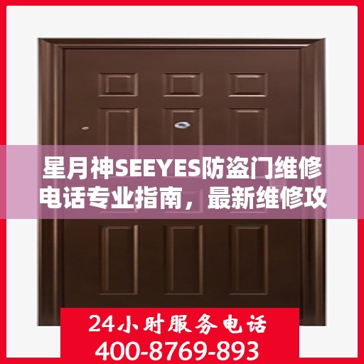 星月神SEEYES防盗门维修电话专业指南，最新维修攻略与联系方式
