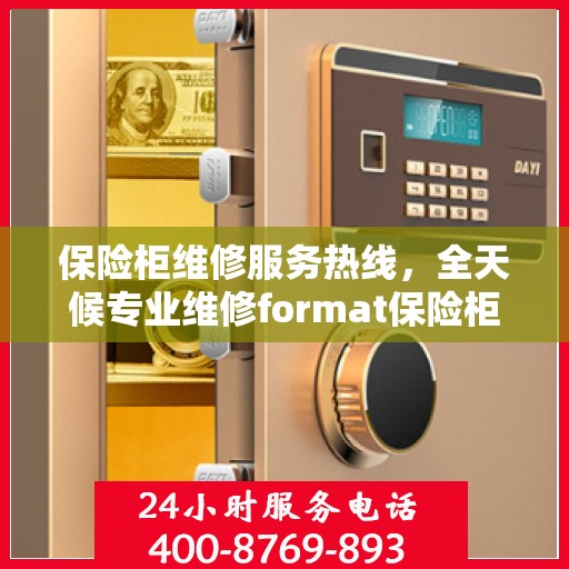 保险柜维修服务热线，全天候专业维修format保险柜权威指南