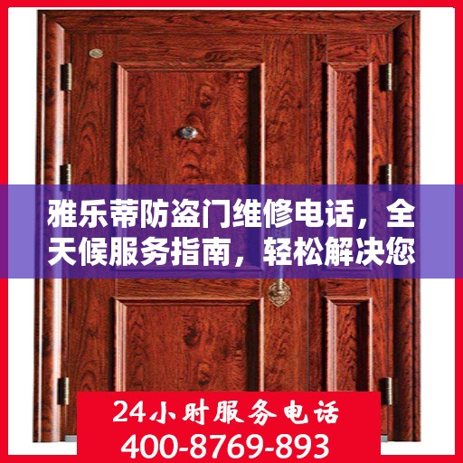 雅乐蒂防盗门维修电话，全天候服务指南，轻松解决您的维修需求