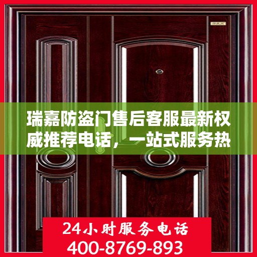 瑞嘉防盗门售后客服最新权威推荐电话，一站式服务热线与解决方案支持