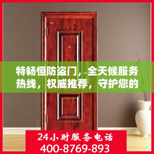 特畅恒防盗门，全天候服务热线，权威推荐，守护您的安全门户