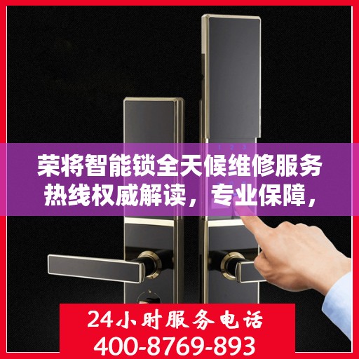 荣将智能锁全天候维修服务热线权威解读，专业保障，贴心守护您的安全锁具