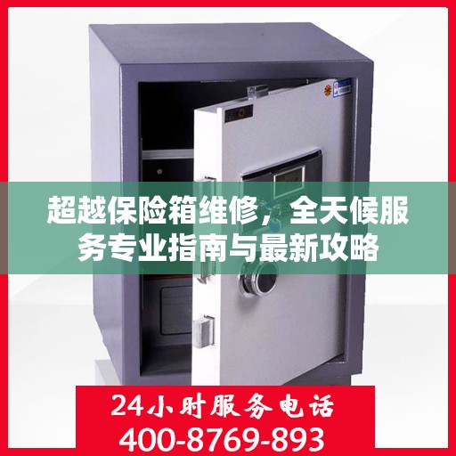 超越保险箱维修，全天候服务专业指南与最新攻略