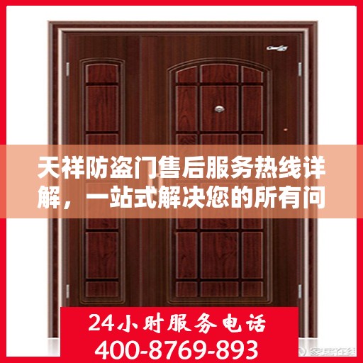 天祥防盗门售后服务热线详解，一站式解决您的所有问题