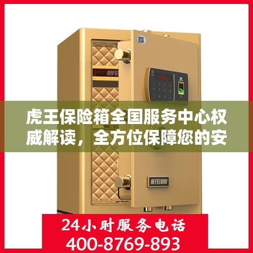 虎王保险箱全国服务中心权威解读，全方位保障您的安全需求