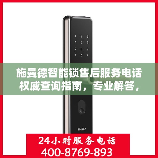 施曼德智能锁售后服务电话权威查询指南，专业解答，快速响应
