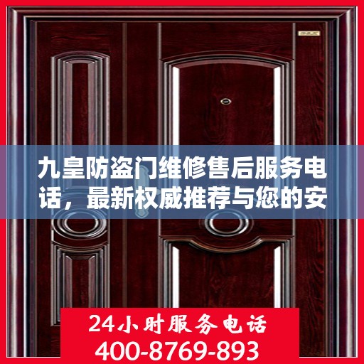 九皇防盗门维修售后服务电话，最新权威推荐与您的安全锁事无忧接轨。