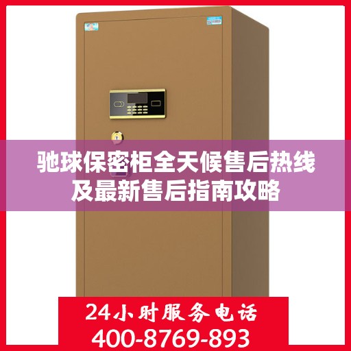 驰球保密柜全天候售后热线及最新售后指南攻略