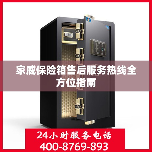 家威保险箱售后服务热线全方位指南