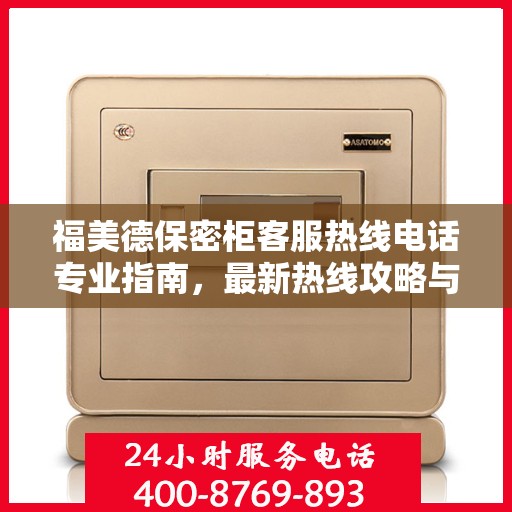 福美德保密柜客服热线电话专业指南，最新热线攻略与联系方式