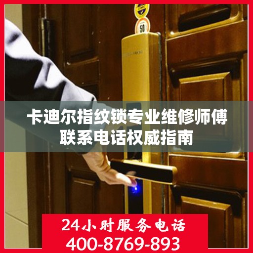 卡迪尔指纹锁专业维修师傅联系电话权威指南