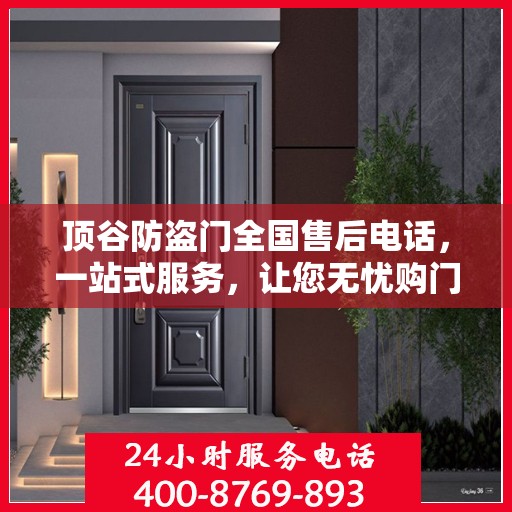 顶谷防盗门全国售后电话，一站式服务，让您无忧购门！