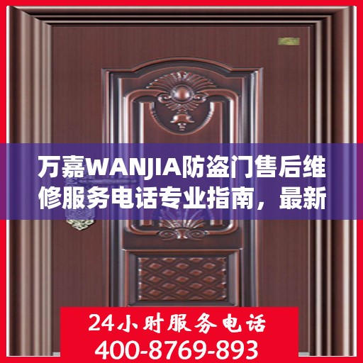 万嘉WANJIA防盗门售后维修服务电话专业指南，最新维修攻略与联系方式