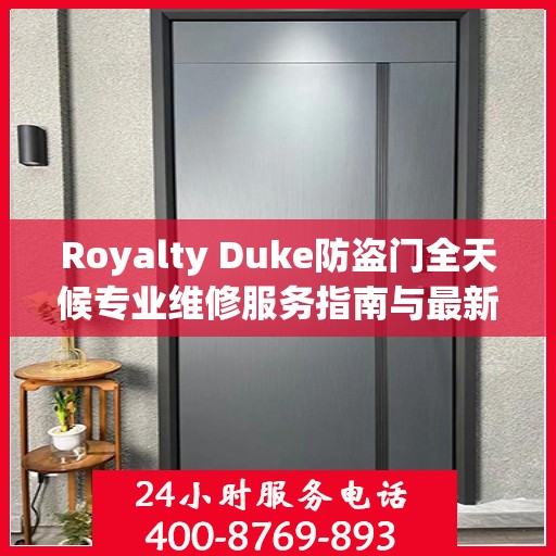 Royalty Duke防盗门全天候专业维修服务指南与最新攻略