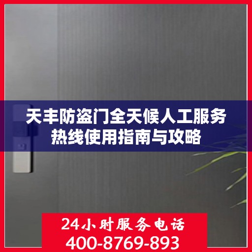 天丰防盗门全天候人工服务热线使用指南与攻略