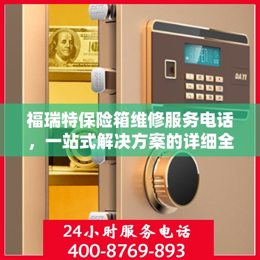 福瑞特保险箱维修服务电话，一站式解决方案的详细全面攻略